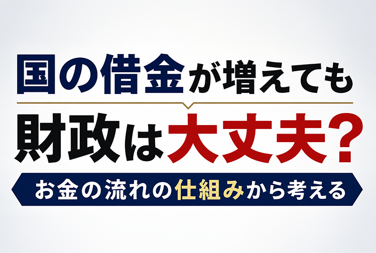 国の借金が増えても財政は大丈夫？お金の流れの仕組みから考える