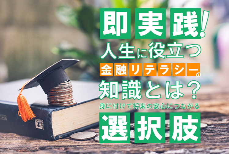 即実践！人生に役立つ金融リテラシーの知識とは？身に付けて将来の安心につながる選択肢