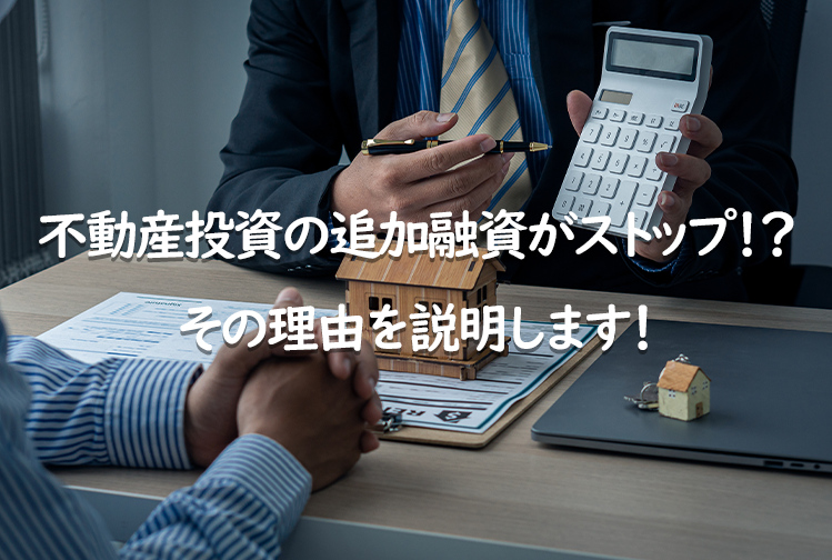 不動産投資の追加融資がストップ！？その理由を説明します！