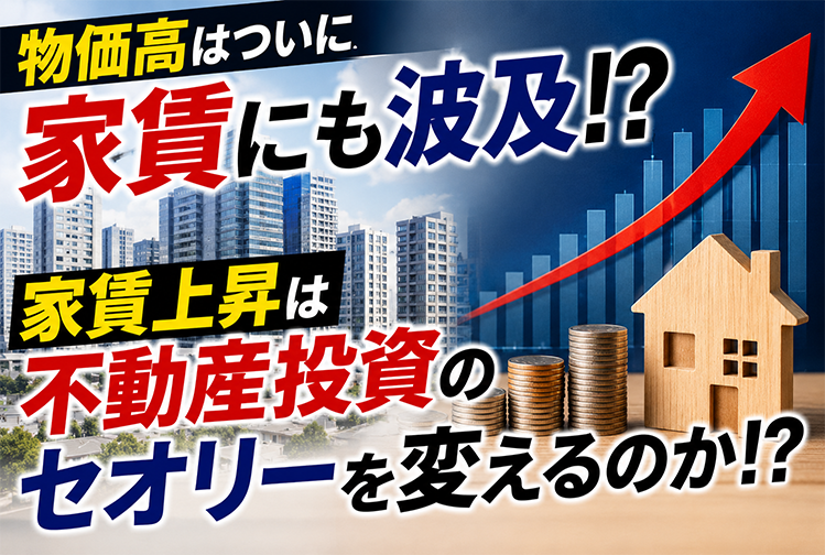 物価高はついに家賃にも波及！？家賃上昇は不動産投資のセオリーを変えるのか！？