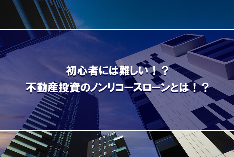 初心者には難しい！？不動産投資のノンリコースローンとは！？