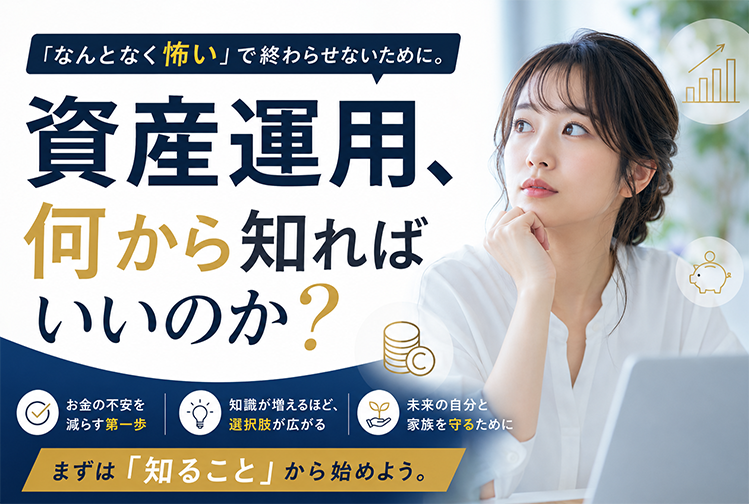 「なんとなく怖い」で終わらせないために。資産運用、何から知ればいいのか