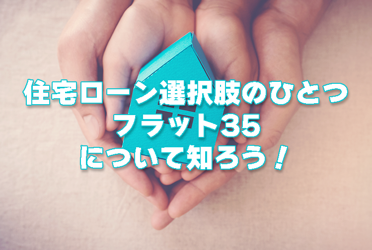 住宅ローン選択肢のひとつ、フラット35について知ろう！