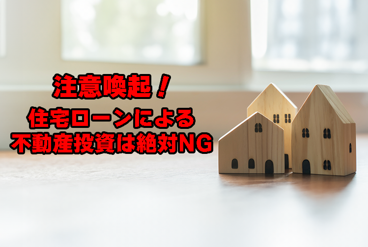 注意喚起！！住宅ローンによる不動産投資は絶対NGです！