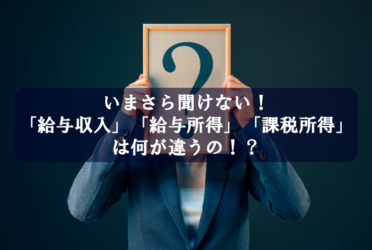 いまさら聞けない！「給与収入」「給与所得」「課税所得」は何が違うの！？