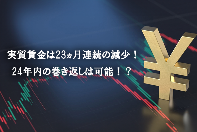 実質賃金は23ヵ月連続の減少！24年内の巻き返しは可能！？